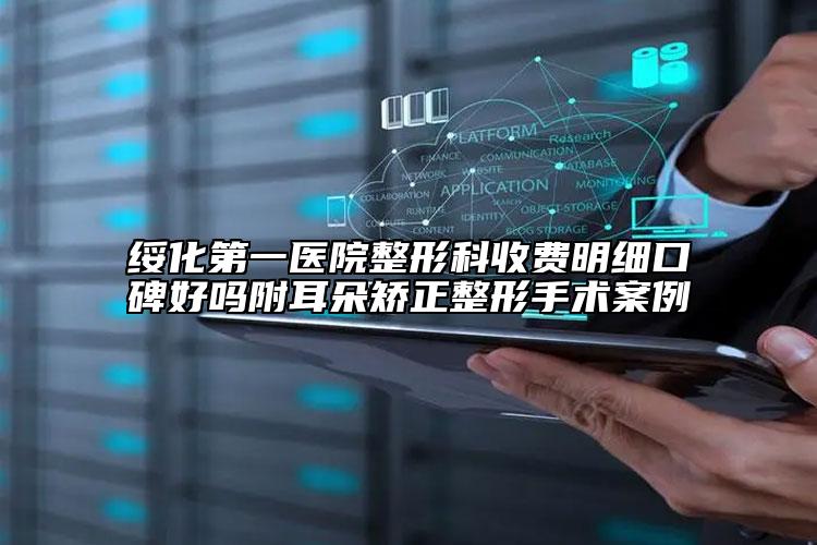 綏化第一醫(yī)院整形科收費明細口碑好嗎附耳朵矯正整形手術(shù)案例