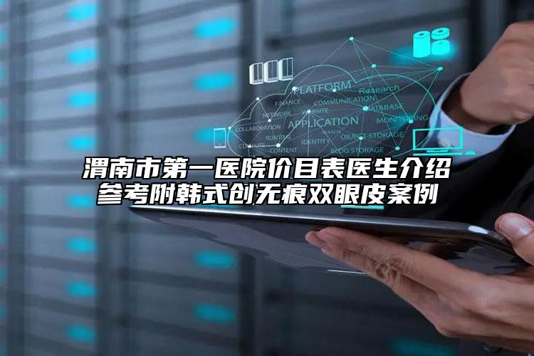 渭南市第一醫(yī)院價目表醫(yī)生介紹參考附韓式創(chuàng)無痕雙眼皮案例