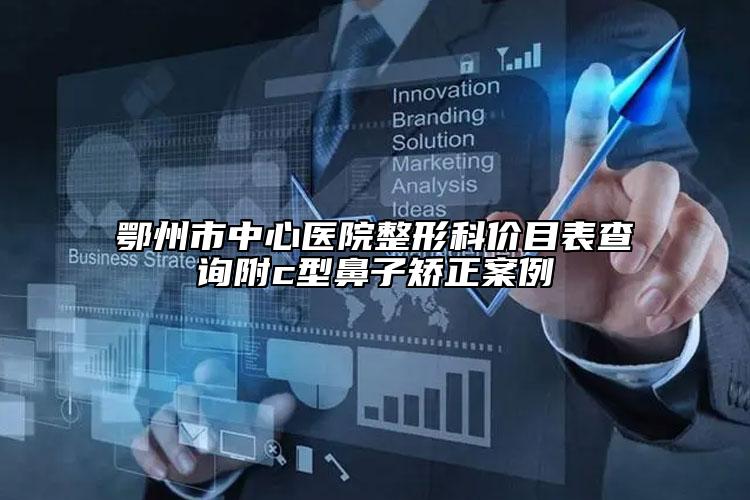 鄂州市中心醫(yī)院整形科價目表查詢附c型鼻子矯正案例