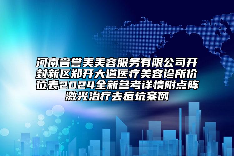 河南省譽(yù)美美容服務(wù)有限公司開封新區(qū)鄭開大道醫(yī)療美容診所價(jià)位表2024全新參考詳情附點(diǎn)陣激光治療去痘坑案例