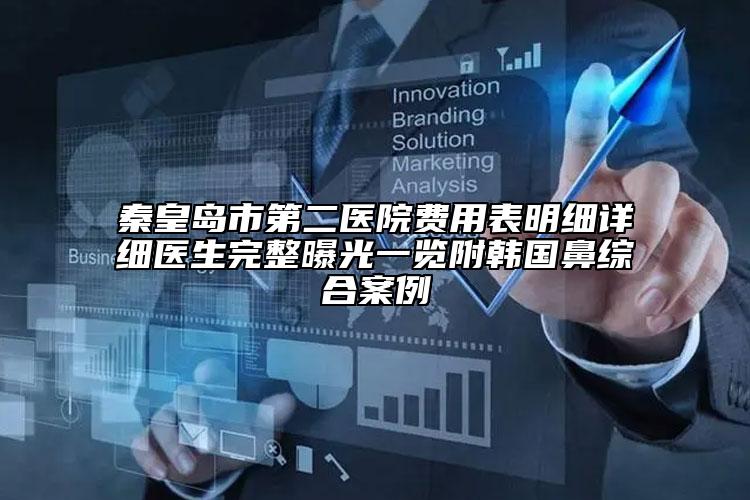 秦皇島市第二醫(yī)院費用表明細(xì)詳細(xì)醫(yī)生完整曝光一覽附韓國鼻綜合案例