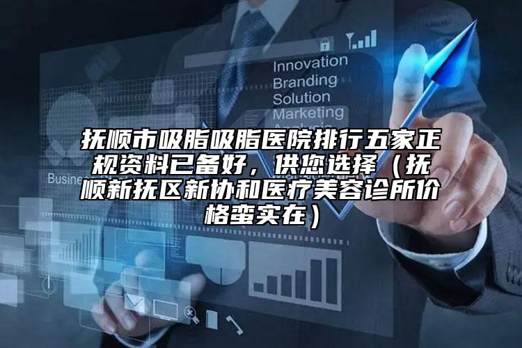撫順市吸脂吸脂醫(yī)院排行五家正規(guī)資料已備好，供您選擇（撫順新?lián)釁^(qū)新協(xié)和醫(yī)療美容診所價(jià)格蠻實(shí)在）