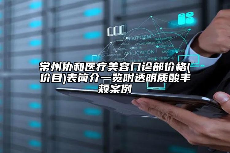 常州協(xié)和醫(yī)療美容門診部價格(價目)表簡介一覽附透明質(zhì)酸豐頰案例