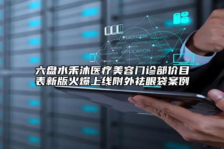 六盤(pán)水禾沐醫(yī)療美容門(mén)診部?jī)r(jià)目表新版火爆上線附外祛眼袋案例
