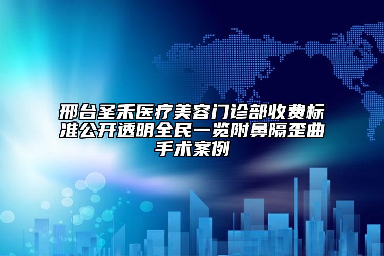邢臺圣禾醫(yī)療美容門診部收費標準公開透明全民一覽附鼻隔歪曲手術(shù)案例
