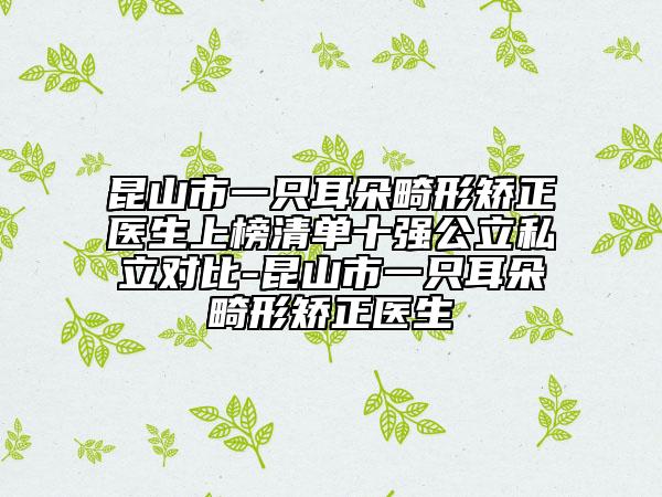 昆山市一只耳朵畸形矯正醫(yī)生上榜清單十強(qiáng)公立私立對比-昆山市一只耳朵畸形矯正醫(yī)生