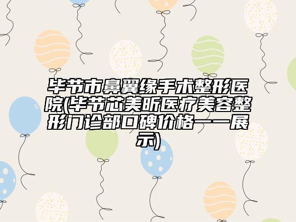 畢節(jié)市鼻翼緣手術整形醫(yī)院(畢節(jié)芯美昕醫(yī)療美容整形門診部口碑價格一一展示)
