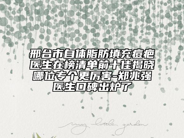 邢臺(tái)市自體脂肪填充痘疤醫(yī)生在榜清單前十佳揭曉哪位專個(gè)更厲害-鄭兆強(qiáng)醫(yī)生口碑出爐了