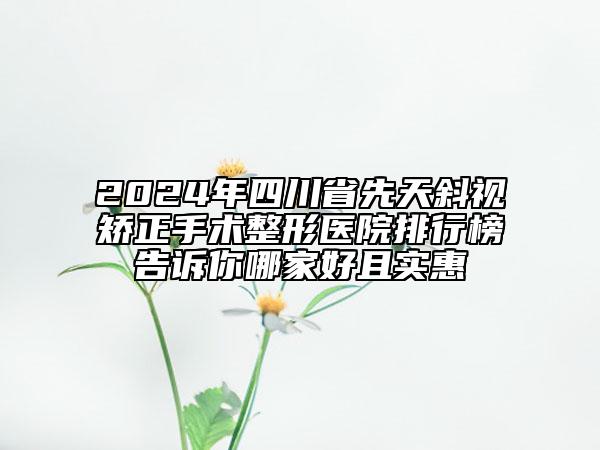 2024年四川省先天斜視矯正手術(shù)整形醫(yī)院排行榜告訴你哪家好且實惠