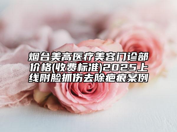 煙臺美高醫(yī)療美容門診部價格(收費(fèi)標(biāo)準(zhǔn))2025上線附臉抓傷去除疤痕案例