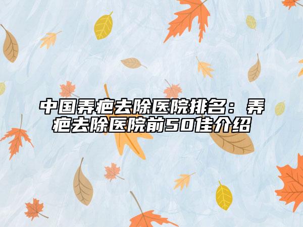 中國(guó)弄疤去除醫(yī)院排名：弄疤去除醫(yī)院前50佳介紹