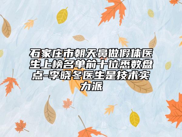 石家莊市朝天鼻做假體醫(yī)生上榜名單前十位悉數(shù)盤點(diǎn)-李曉冬醫(yī)生是技術(shù)實力派