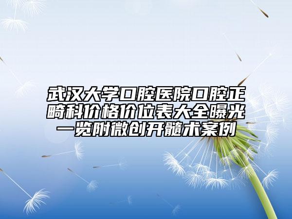 武漢大學(xué)口腔醫(yī)院口腔正畸科價格價位表大全曝光一覽附微創(chuàng)開髓術(shù)案例