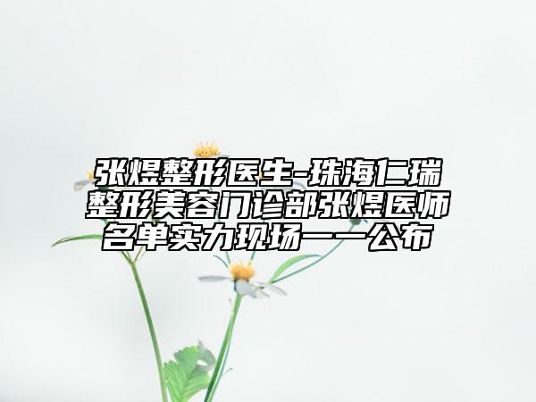 張煜整形醫(yī)生-珠海仁瑞整形美容門(mén)診部張煜醫(yī)師名單實(shí)力現(xiàn)場(chǎng)一一公布