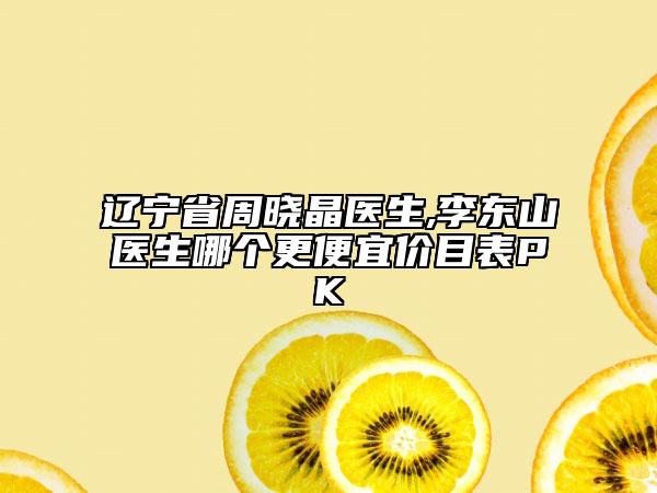 遼寧省周曉晶醫(yī)生,李東山醫(yī)生哪個更便宜價目表PK