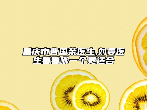 重慶市曹國榮醫(yī)生,劉晏醫(yī)生看看哪一個更適合