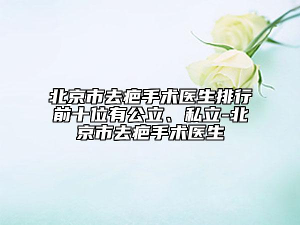 北京市去疤手術(shù)醫(yī)生排行前十位有公立、私立-北京市去疤手術(shù)醫(yī)生