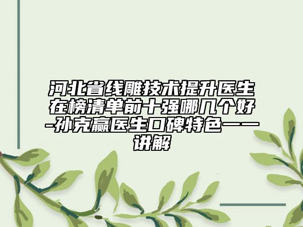 河北省線雕技術(shù)提升醫(yī)生在榜清單前十強(qiáng)哪幾個(gè)好-孫克贏醫(yī)生口碑特色一一講解