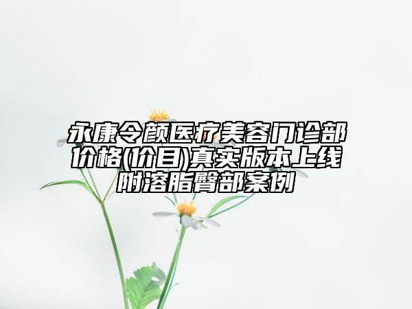 永康令顏醫(yī)療美容門診部?jī)r(jià)格(價(jià)目)真實(shí)版本上線附溶脂臀部案例