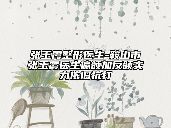 張玉霞整形醫(yī)生-鞍山市張玉霞醫(yī)生偏頜加反頜實(shí)力依舊抗打