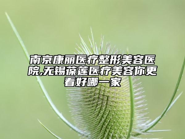 南京康麗醫(yī)療整形美容醫(yī)院,無(wú)錫葆蓮醫(yī)療美容你更看好哪一家
