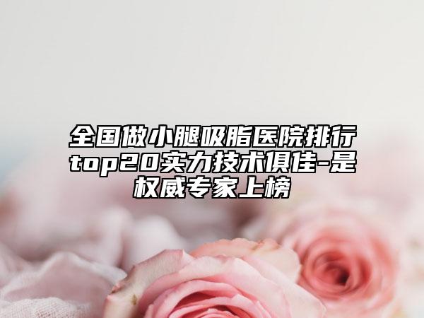全國做小腿吸脂醫(yī)院排行top20實(shí)力技術(shù)俱佳-是權(quán)威專家上榜