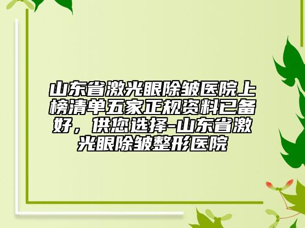 山東省激光眼除皺醫(yī)院上榜清單五家正規(guī)資料已備好，供您選擇-山東省激光眼除皺整形醫(yī)院