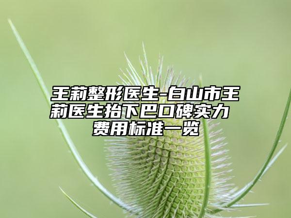 王莉整形醫(yī)生-白山市王莉醫(yī)生抬下巴口碑實力 費用標準一覽