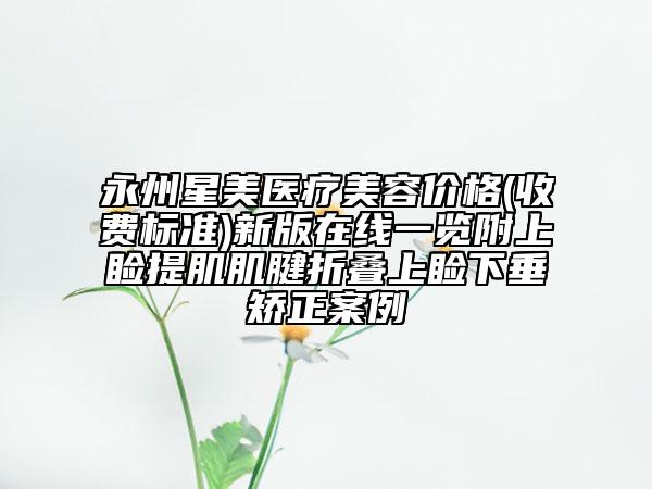 永州星美醫(yī)療美容價(jià)格(收費(fèi)標(biāo)準(zhǔn))新版在線一覽附上瞼提肌肌腱折疊上瞼下垂矯正案例