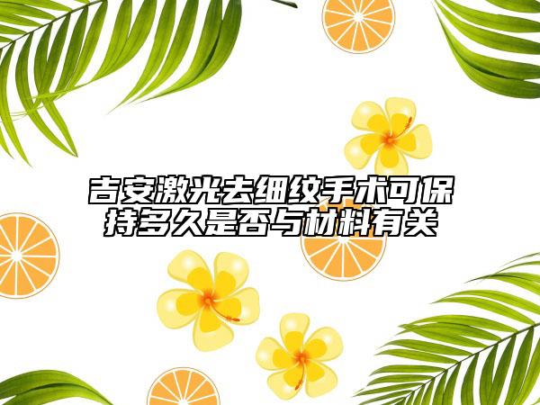吉安激光去細(xì)紋手術(shù)可保持多久是否與材料有關(guān)