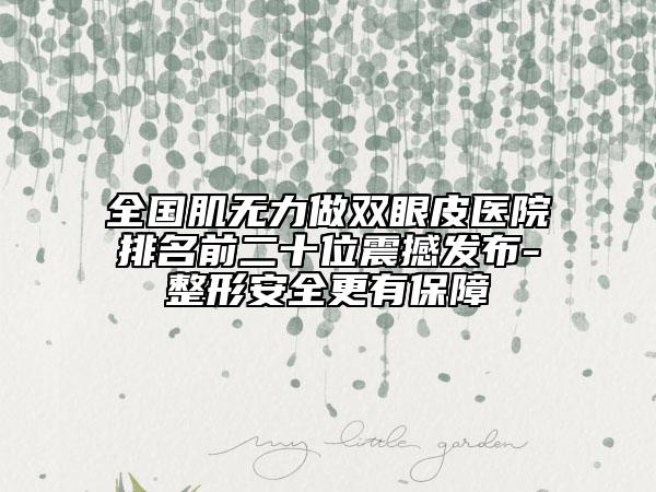 全國肌無力做雙眼皮醫(yī)院排名前二十位震撼發(fā)布-整形安全更有保障