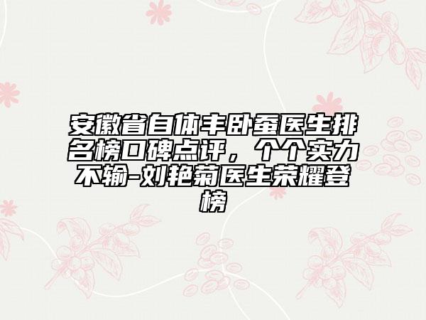 安徽省自體豐臥蠶醫(yī)生排名榜口碑點(diǎn)評，個(gè)個(gè)實(shí)力不輸-劉艷菊醫(yī)生榮耀登榜