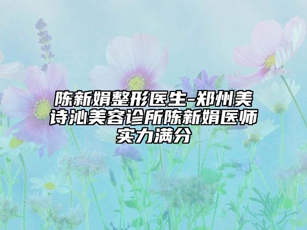 陳新娟整形醫(yī)生-鄭州美詩沁美容診所陳新娟醫(yī)師實(shí)力滿分