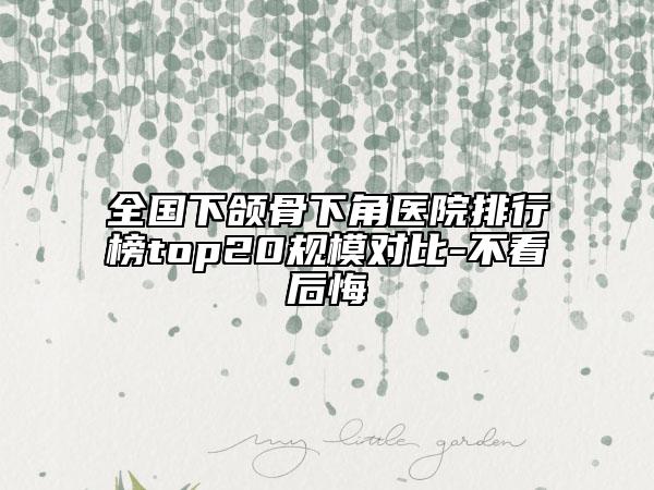 全國下頜骨下角醫(yī)院排行榜top20規(guī)模對比-不看后悔