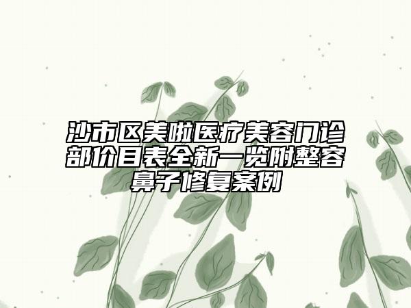 沙市區(qū)美啦醫(yī)療美容門診部?jī)r(jià)目表全新一覽附整容鼻子修復(fù)案例