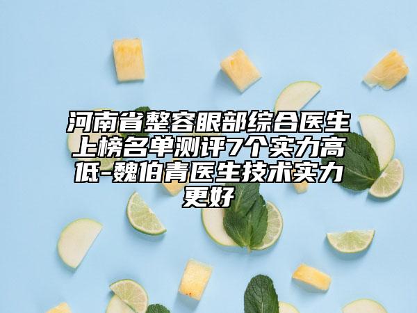 河南省整容眼部綜合醫(yī)生上榜名單測評(píng)7個(gè)實(shí)力高低-魏伯青醫(yī)生技術(shù)實(shí)力更好