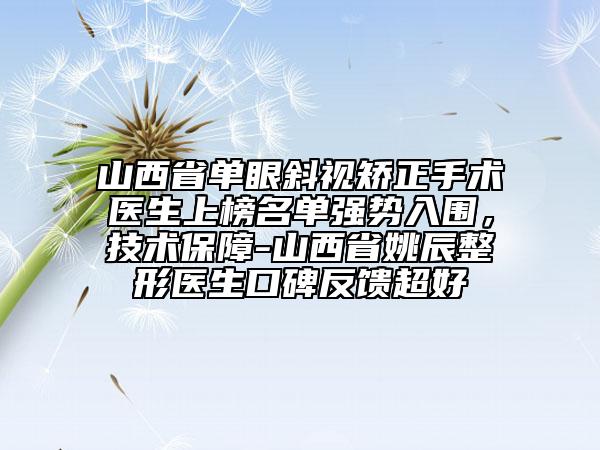 山西省單眼斜視矯正手術(shù)醫(yī)生上榜名單強(qiáng)勢入圍，技術(shù)保障-山西省姚辰整形醫(yī)生口碑反饋超好