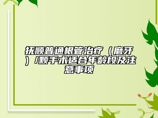 撫順普通根管治療（磨牙）/顆手術(shù)適合年齡段及注意事項(xiàng)