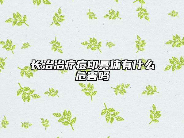 長(zhǎng)治治療痘印具體有什么危害嗎
