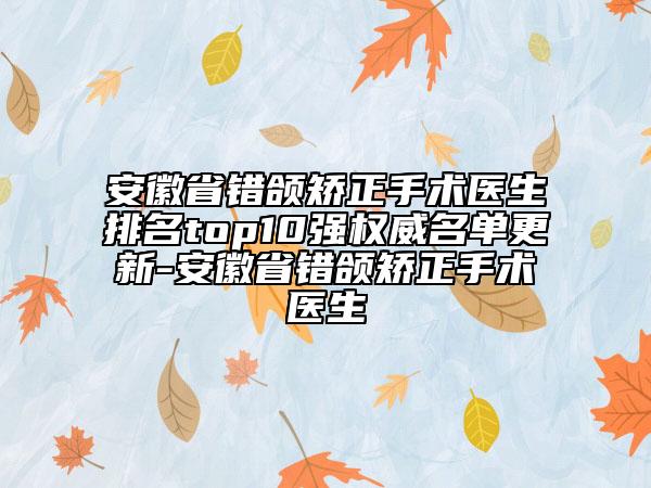 安徽省錯頜矯正手術醫(yī)生排名top10強權威名單更新-安徽省錯頜矯正手術醫(yī)生