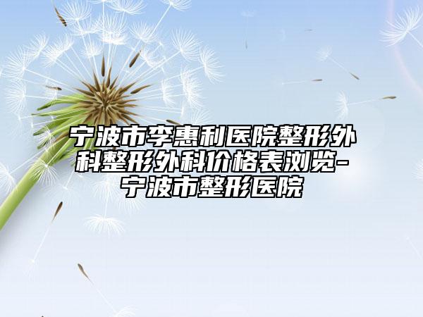 寧波市李惠利醫(yī)院整形外科整形外科價(jià)格表瀏覽-寧波市整形醫(yī)院