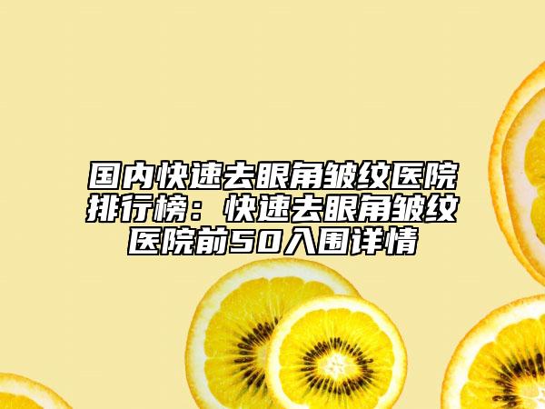 國(guó)內(nèi)快速去眼角皺紋醫(yī)院排行榜：快速去眼角皺紋醫(yī)院前50入圍詳情