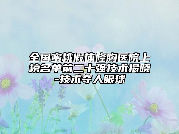 全國蜜桃假體隆胸醫(yī)院上榜名單前二十強(qiáng)技術(shù)揭曉-技術(shù)奪人眼球