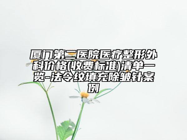 廈門第二醫(yī)院醫(yī)療整形外科價格(收費標(biāo)準(zhǔn))清單一覽-法令紋填充除皺針案例