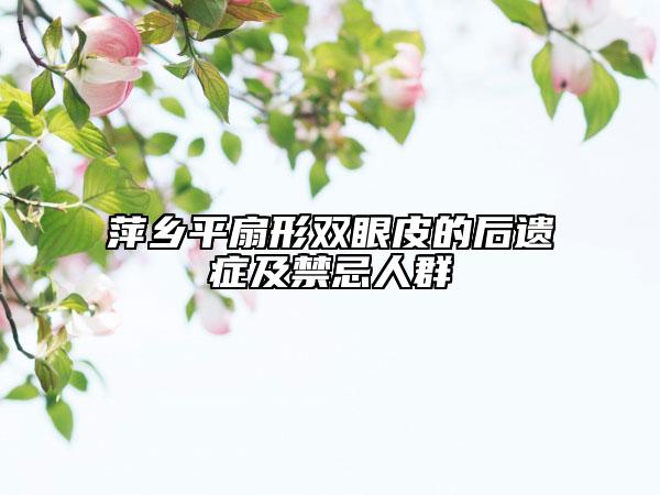 萍鄉(xiāng)平扇形雙眼皮的后遺癥及禁忌人群