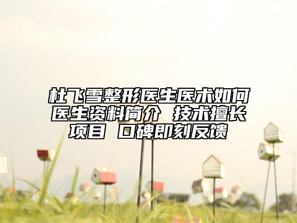 杜飛雪整形醫(yī)生醫(yī)術(shù)如何醫(yī)生資料簡介 技術(shù)擅長項(xiàng)目 口碑即刻反饋