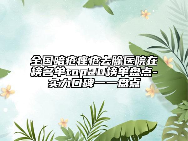 全國(guó)暗瘡痤瘡去除醫(yī)院在榜名單top20榜單盤(pán)點(diǎn)-實(shí)力口碑一一盤(pán)點(diǎn)