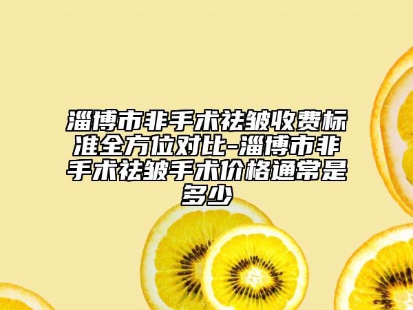淄博市非手術(shù)祛皺收費標(biāo)準(zhǔn)全方位對比-淄博市非手術(shù)祛皺手術(shù)價格通常是多少