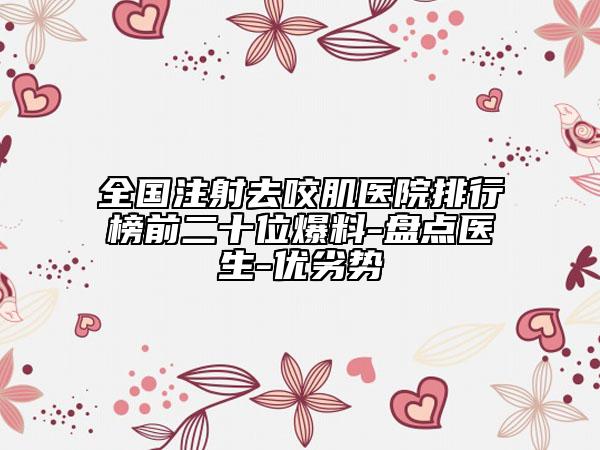 全國(guó)注射去咬肌醫(yī)院排行榜前二十位爆料-盤點(diǎn)醫(yī)生-優(yōu)劣勢(shì)