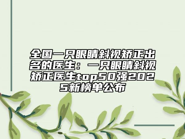 全國一只眼睛斜視矯正出名的醫(yī)生：一只眼睛斜視矯正醫(yī)生top50強2025新榜單公布